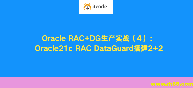 Oracle RAC+DG生产实战（4）：Oracle21c RAC DataGuard搭建2+2